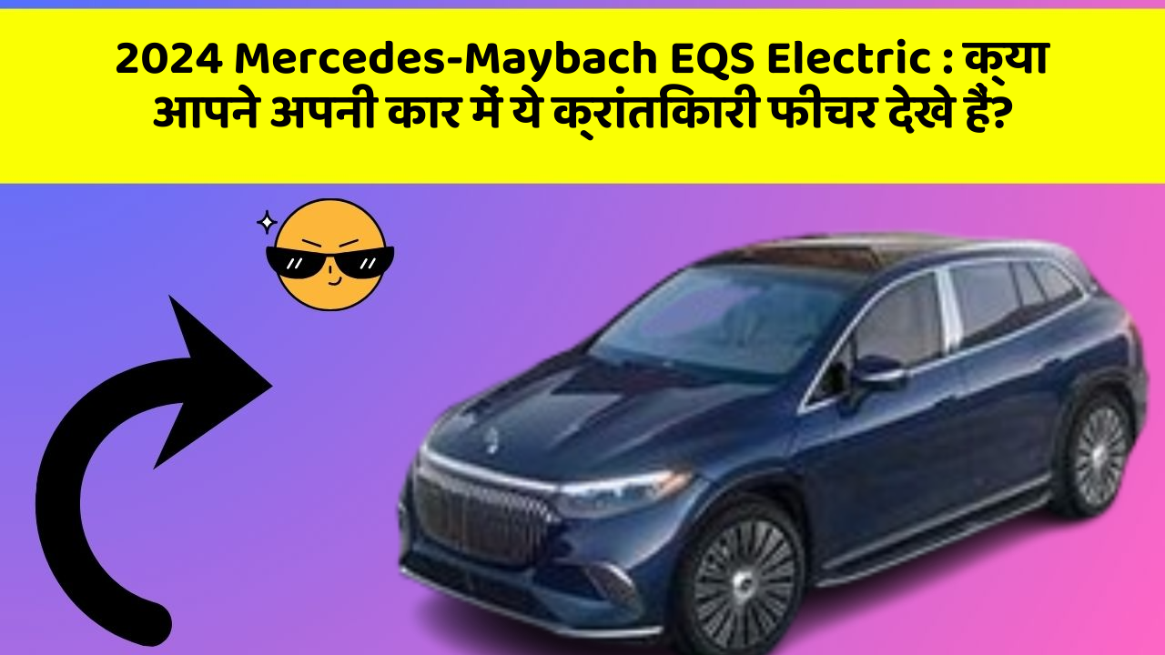 2024 Mercedes-Maybach EQS Electric : क्या आपने अपनी कार में ये क्रांतिकारी फीचर देखे हैं?