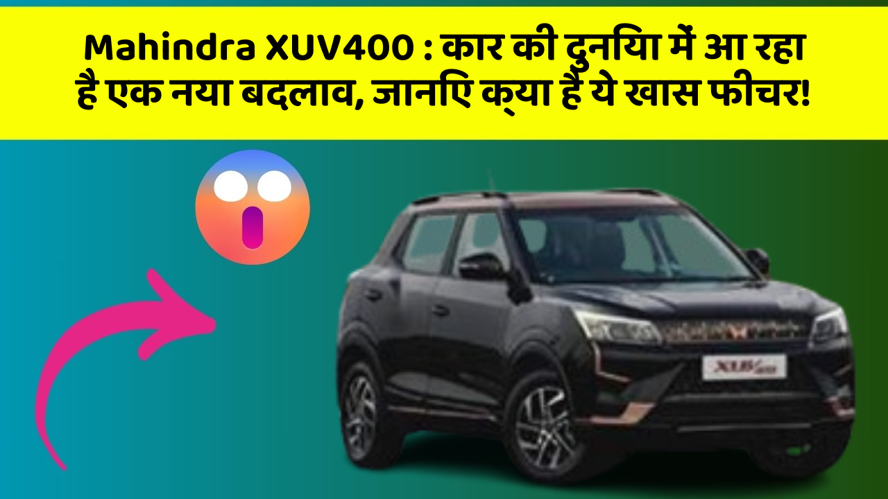 Mahindra XUV400: कार की दुनिया में आ रहा है एक नया बदलाव, जानिए क्या है ये खास फीचर!
