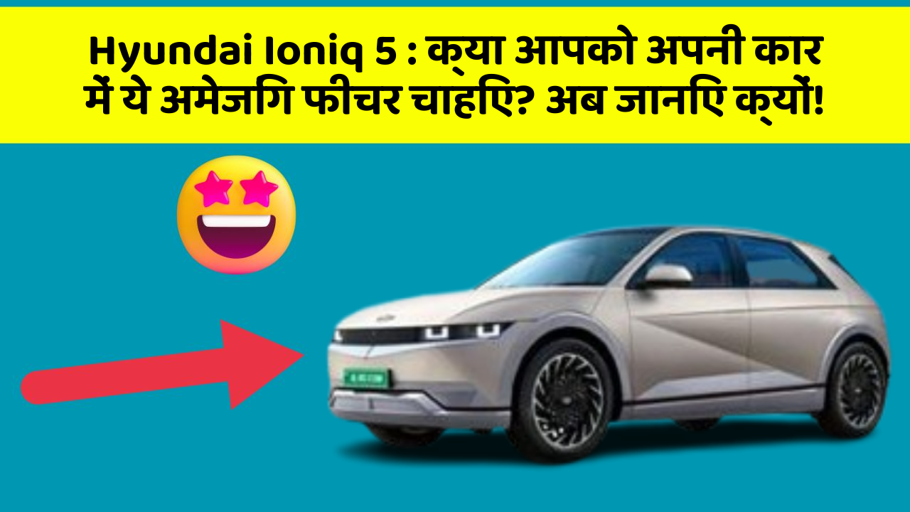 Hyundai Ioniq 5:क्या आपको अपनी कार में ये अमेजिंग फीचर चाहिए? अब जानिए क्यों!