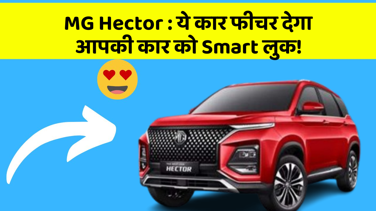 MG Hector:ये कार फीचर देगा आपकी कार को Smart लुक!