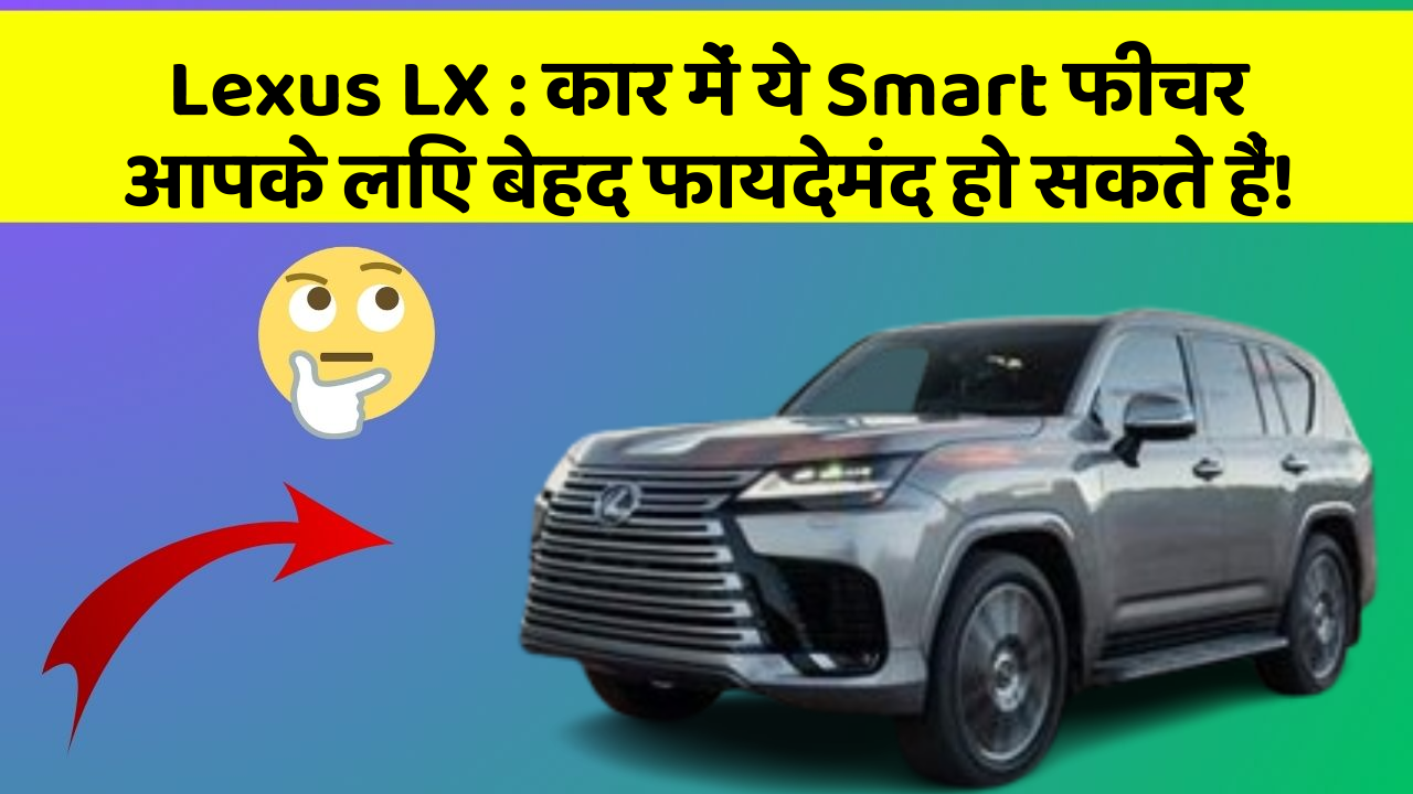 Lexus LX: कार में ये Smart फीचर आपके लिए बेहद फायदेमंद हो सकते हैं!
