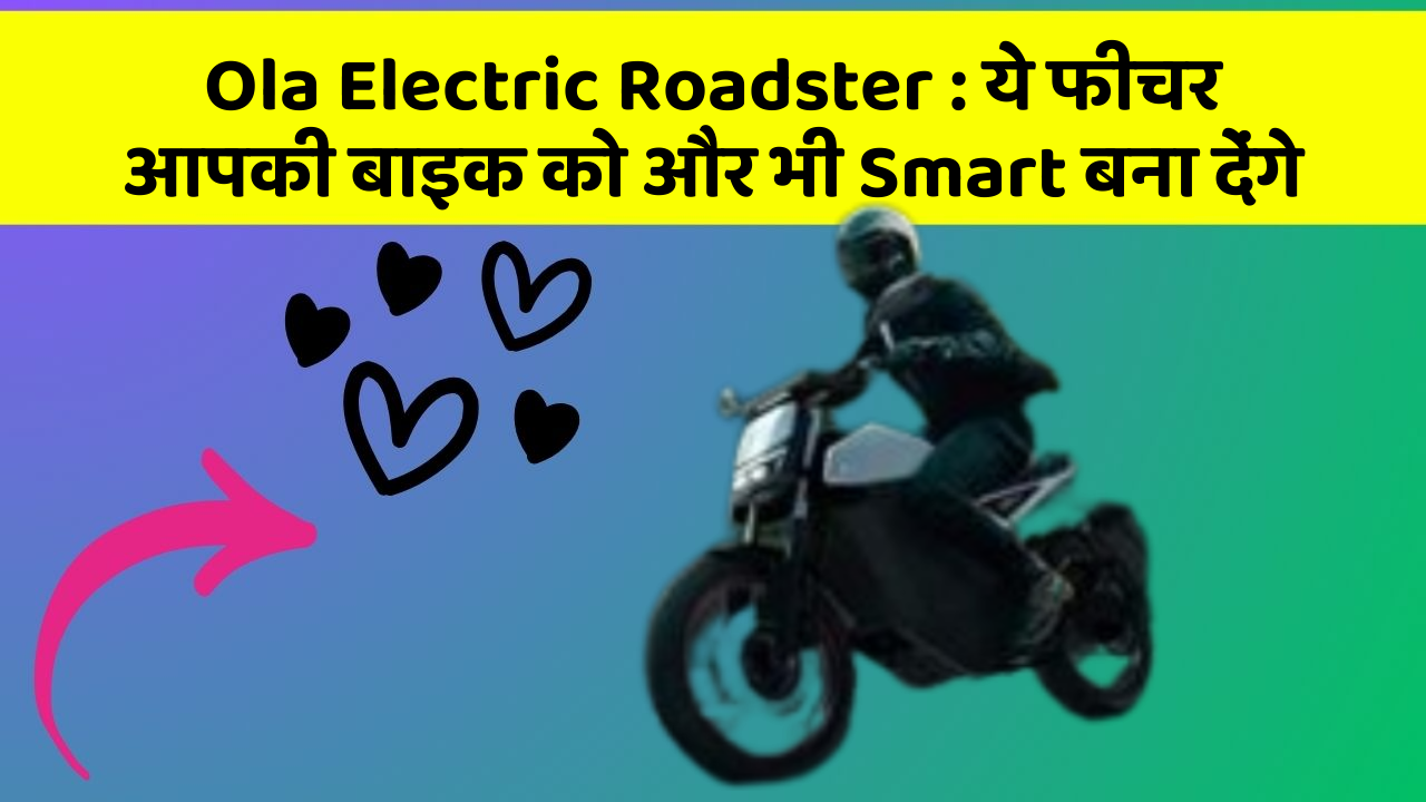 Ola Electric Roadster: ये फीचर आपकी बाइक को और भी Smart बना देंगे