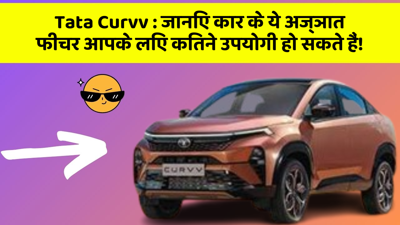 Tata Curvv:जानिए कार के ये अज्ञात फीचर आपके लिए कितने उपयोगी हो सकते हैं!