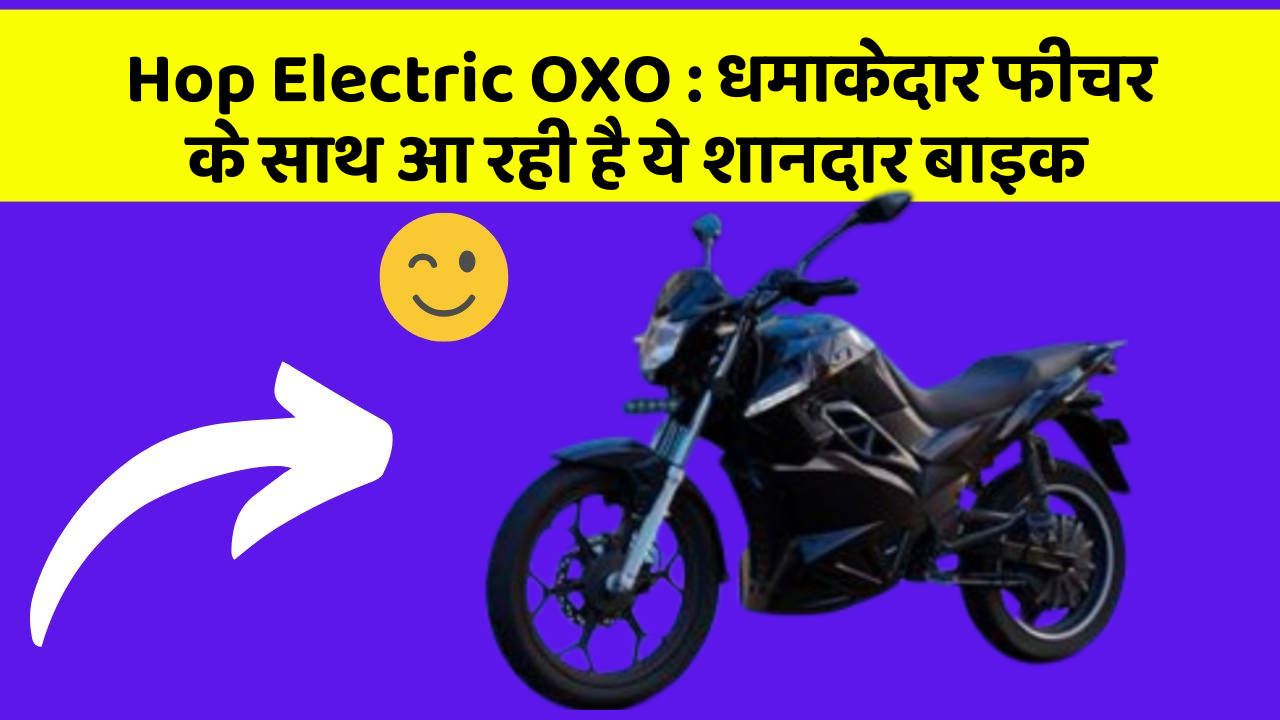 Hop Electric OXO: धमाकेदार फीचर के साथ आ रही है ये शानदार बाइक