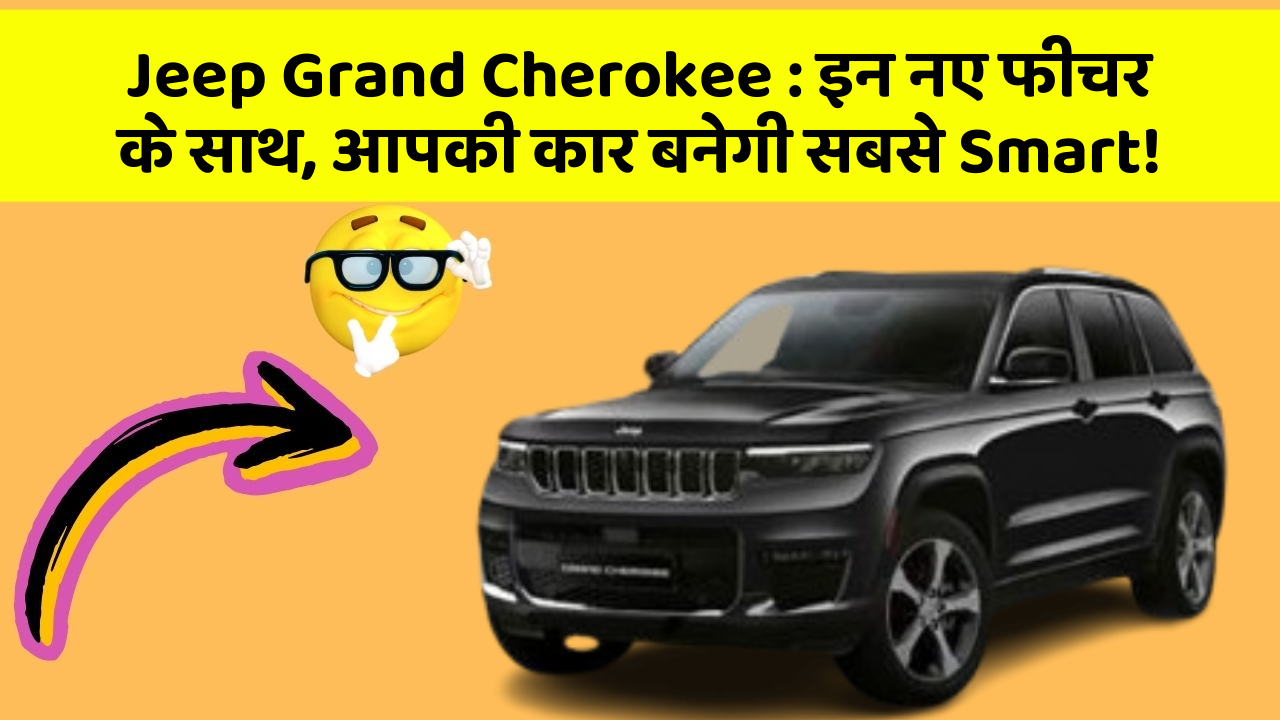 Jeep Grand Cherokee: इन नए फीचर के साथ, आपकी कार बनेगी सबसे Smart!