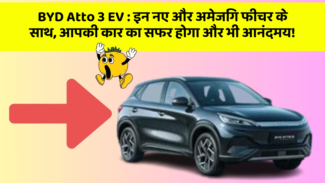 BYD Atto 3 EV:इन नए और अमेजिंग फीचर के साथ, आपकी कार का सफर होगा और भी आनंदमय!
