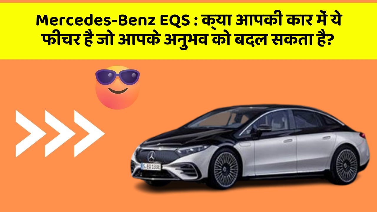 Mercedes-Benz EQS:क्या आपकी कार में ये फीचर है जो आपके अनुभव को बदल सकता है?