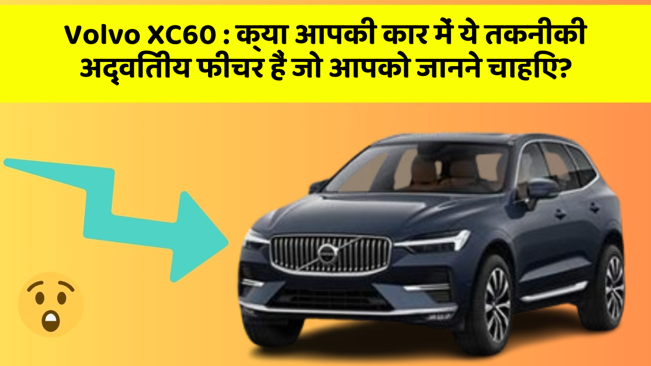 Volvo XC60: क्या आपकी कार में ये तकनीकी अद्वितीय फीचर हैं जो आपको जानने चाहिए?
