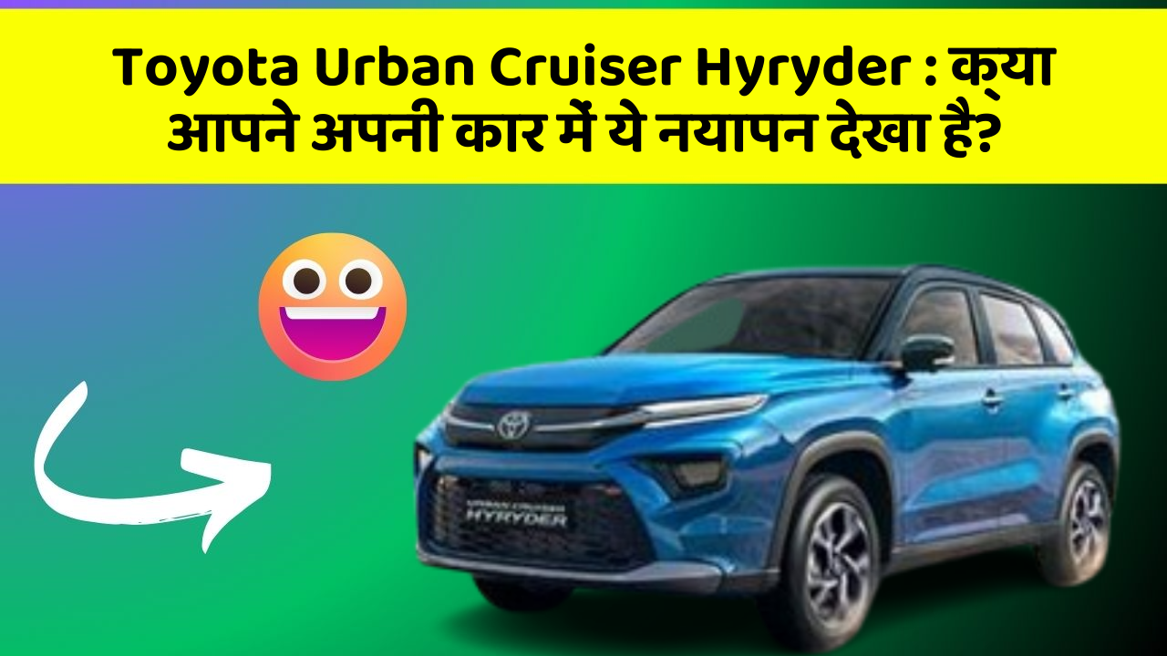 Toyota Urban Cruiser Hyryder: क्या आपने अपनी कार में ये नयापन देखा है?