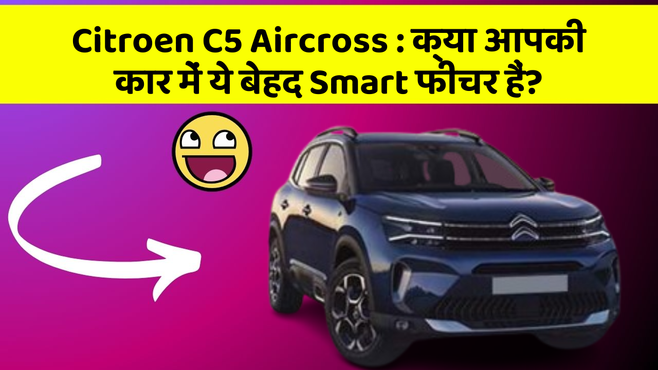 Citroen C5 Aircross: क्या आपकी कार में ये बेहद Smart फीचर हैं?