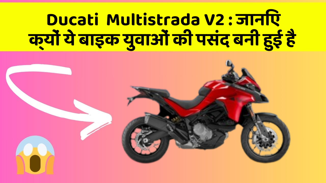 Ducati  Multistrada V2 : जानिए क्यों ये बाइक युवाओं की पसंद बनी हुई है