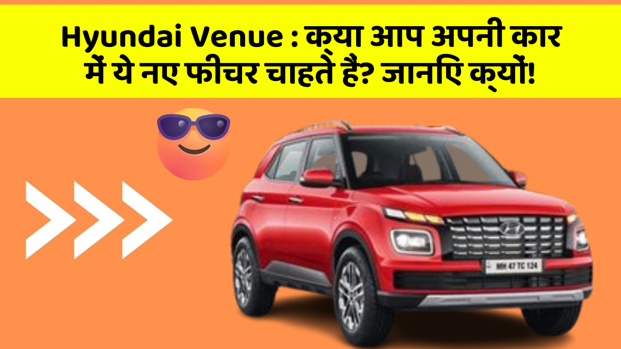Hyundai Venue: क्या आप अपनी कार में ये नए फीचर चाहते हैं? जानिए क्यों!