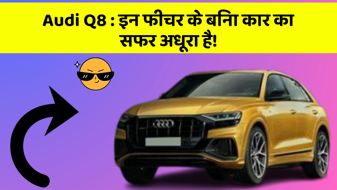 Audi Q8:इन फीचर के बिना कार का सफर अधूरा है!