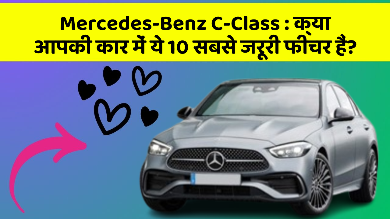 Mercedes-Benz C-Class : क्या आपकी कार में ये 10 सबसे जरूरी फीचर हैं?