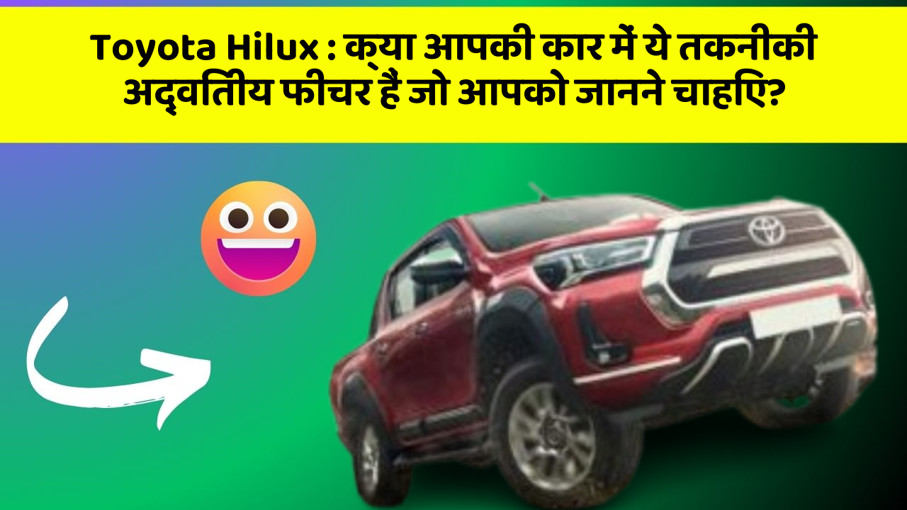 Toyota Hilux : क्या आपकी कार में ये तकनीकी अद्वितीय फीचर हैं जो आपको जानने चाहिए?