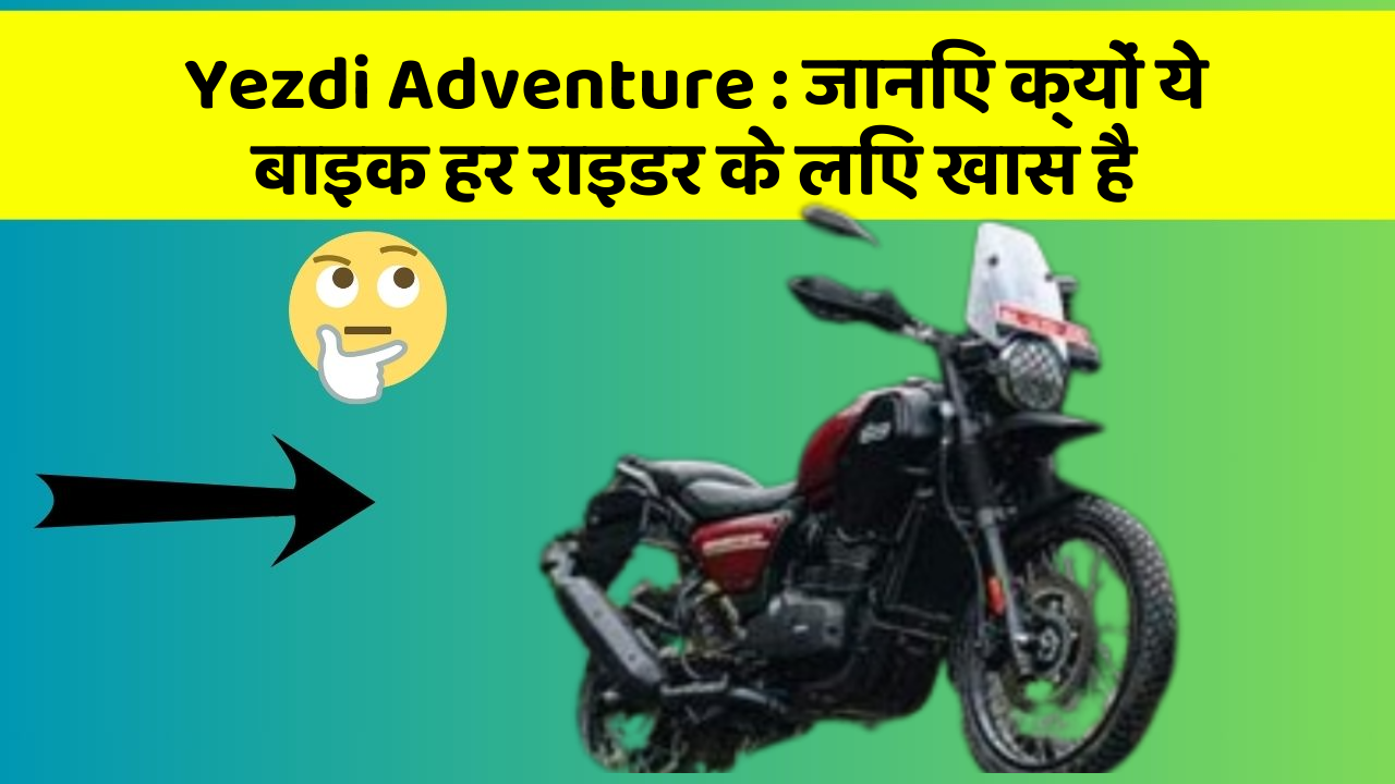Yezdi Adventure: जानिए क्यों ये बाइक हर राइडर के लिए खास है