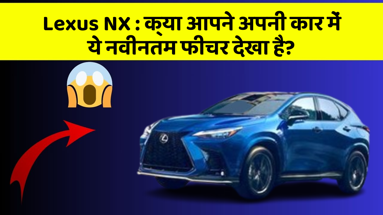 Lexus NX : क्या आपने अपनी कार में ये नवीनतम फीचर देखा है?
