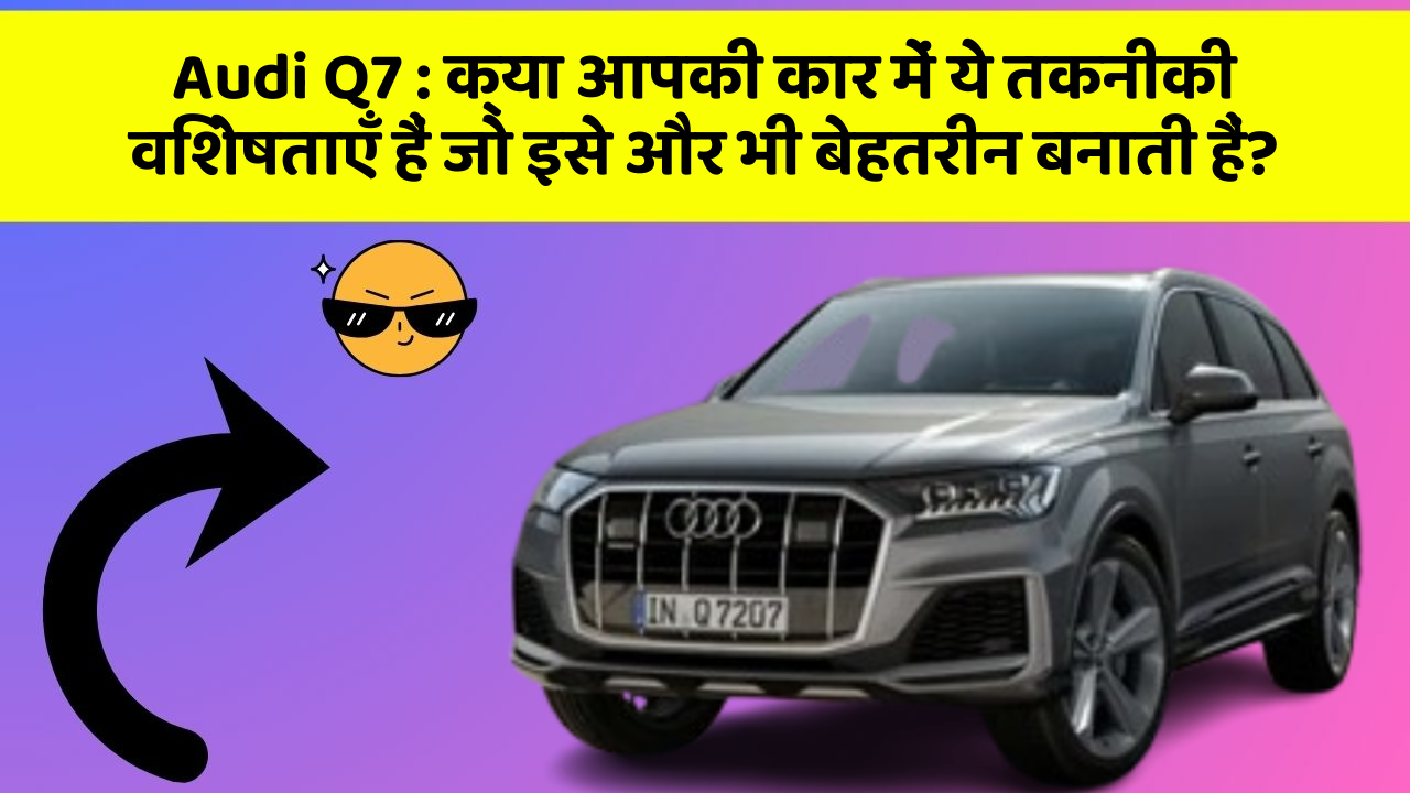 Audi Q7 : क्या आपकी कार में ये तकनीकी विशेषताएँ हैं जो इसे और भी बेहतरीन बनाती हैं?
