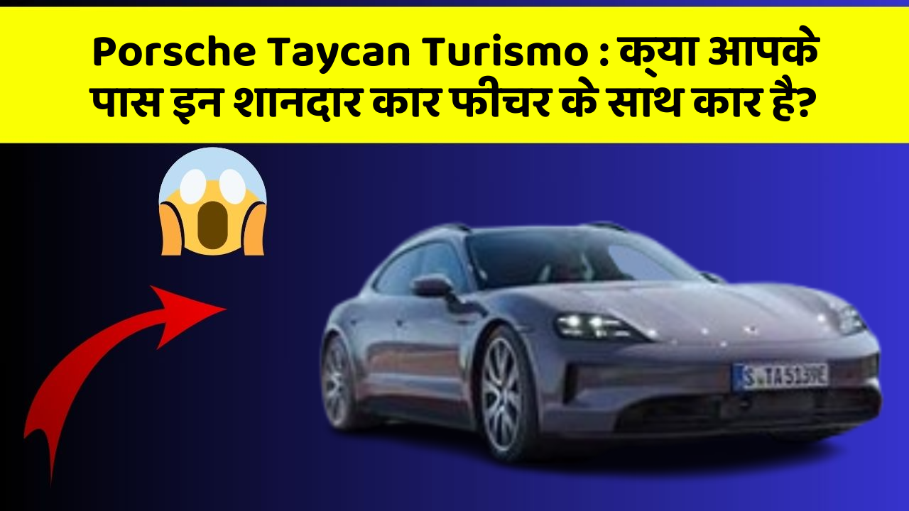 Porsche Taycan Turismo: क्या आपके पास इन शानदार कार फीचर के साथ कार है?