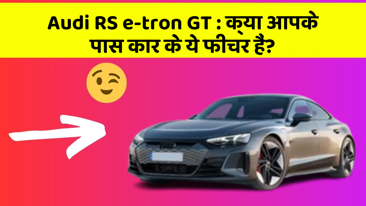 Audi RS e-tron GT:क्या आपके पास कार के ये फीचर हैं?