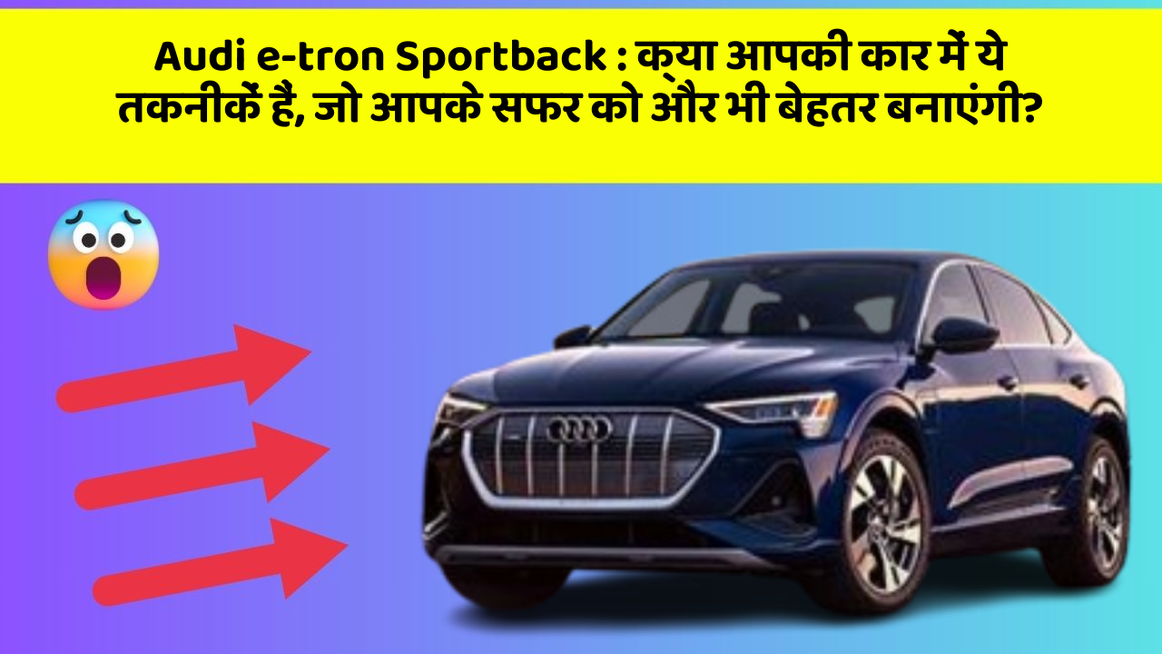 Audi e-tron Sportback : क्या आपकी कार में ये तकनीकें हैं, जो आपके सफर को और भी बेहतर बनाएंगी?