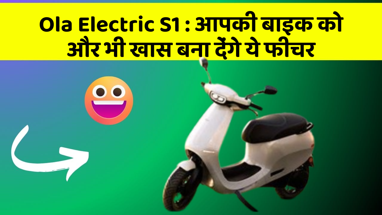 Ola Electric S1: आपकी बाइक को और भी खास बना देंगे ये फीचर