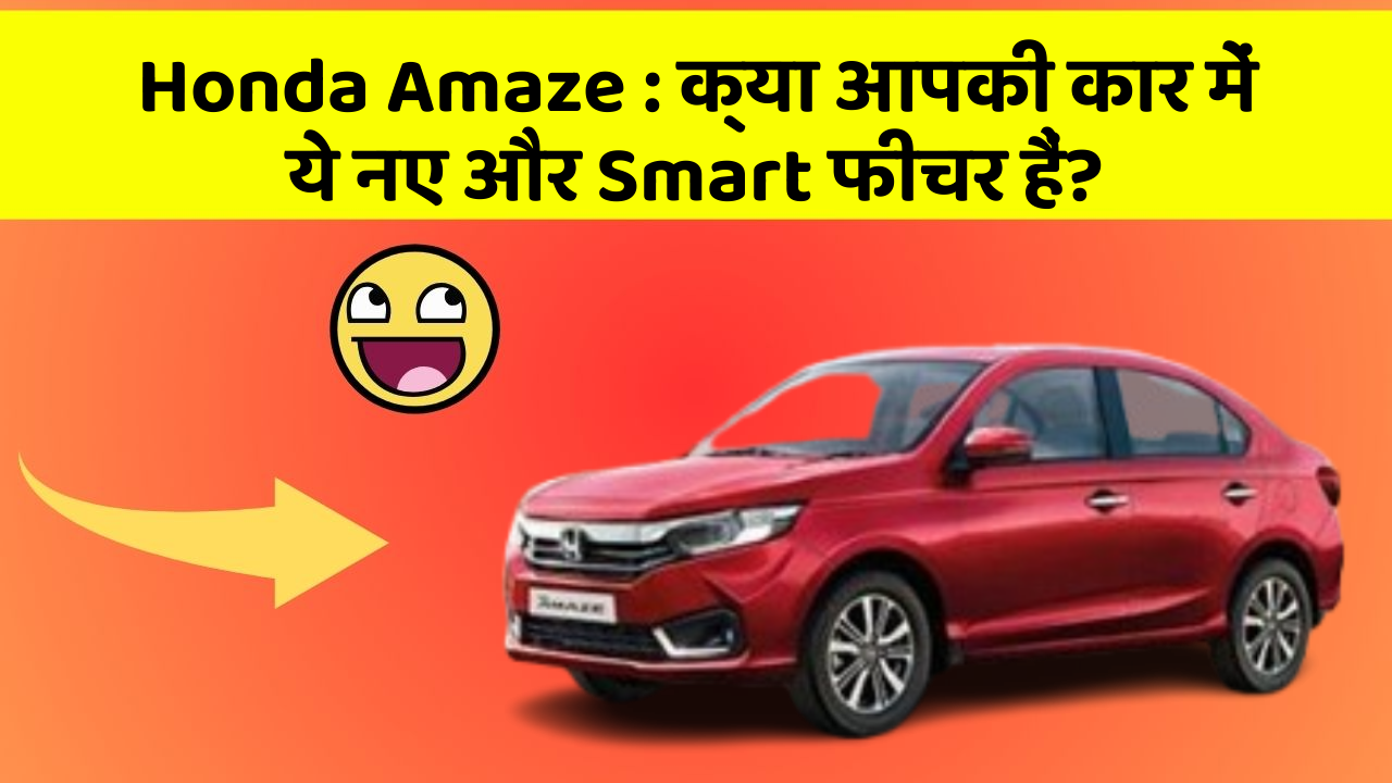 Honda Amaze : क्या आपकी कार में ये नए और Smart फीचर हैं?