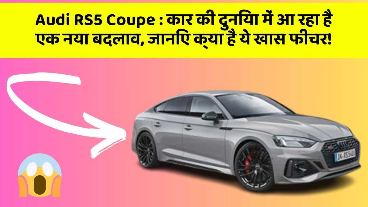 Audi RS5 Coupe : कार की दुनिया में आ रहा है एक नया बदलाव, जानिए क्या है ये खास फीचर!