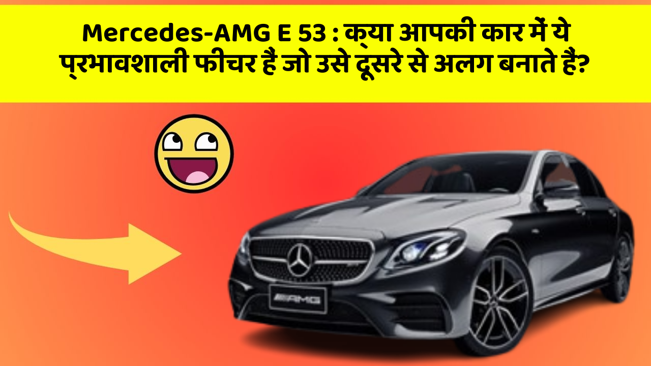 Mercedes-AMG E 53: क्या आपकी कार में ये प्रभावशाली फीचर हैं जो उसे दूसरे से अलग बनाते हैं?