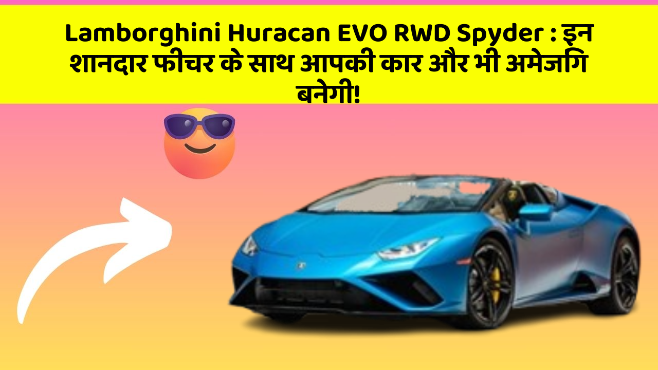 Lamborghini Huracan EVO RWD Spyder: इन शानदार फीचर के साथ आपकी कार और भी अमेजिंग बनेगी!