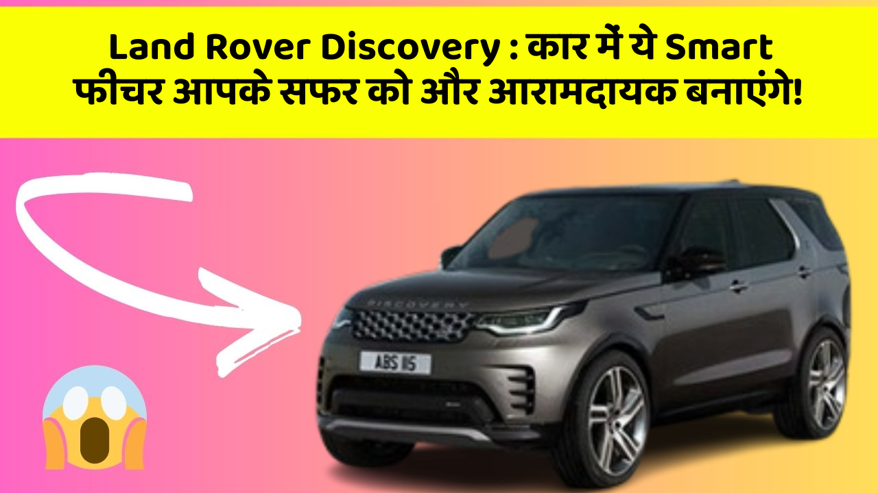 Land Rover Discovery:कार में ये Smart फीचर आपके सफर को और आरामदायक बनाएंगे!