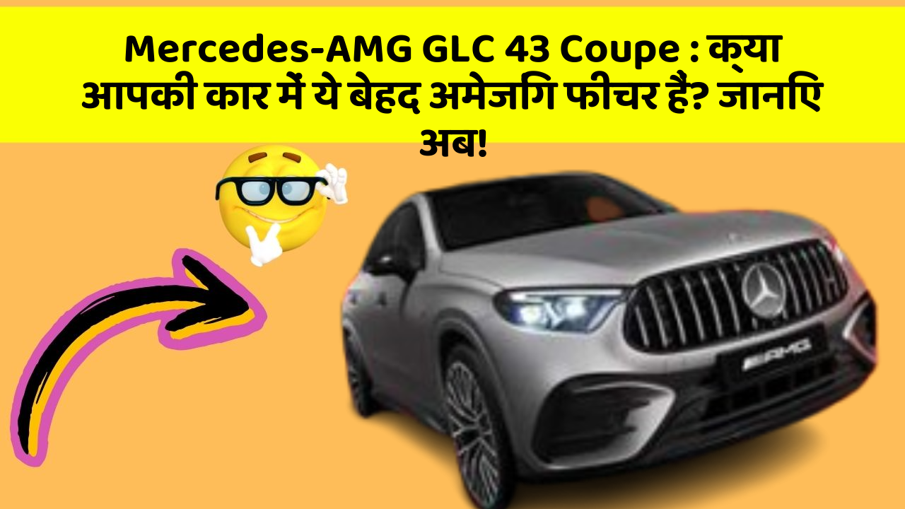 Mercedes-AMG GLC 43 Coupe: क्या आपकी कार में ये बेहद अमेजिंग फीचर हैं? जानिए अब!