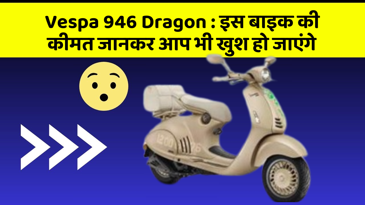 Vespa 946 Dragon: इस बाइक की कीमत जानकर आप भी खुश हो जाएंगे