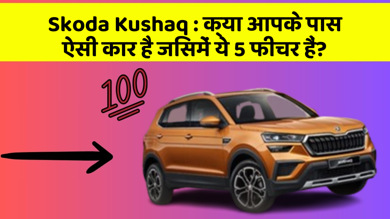 Skoda Kushaq:क्या आपके पास ऐसी कार है जिसमें ये 5 फीचर हैं?