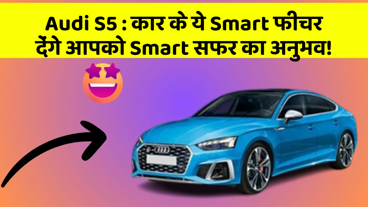 Audi S5: कार के ये Smart फीचर देंगे आपको Smart सफर का अनुभव!