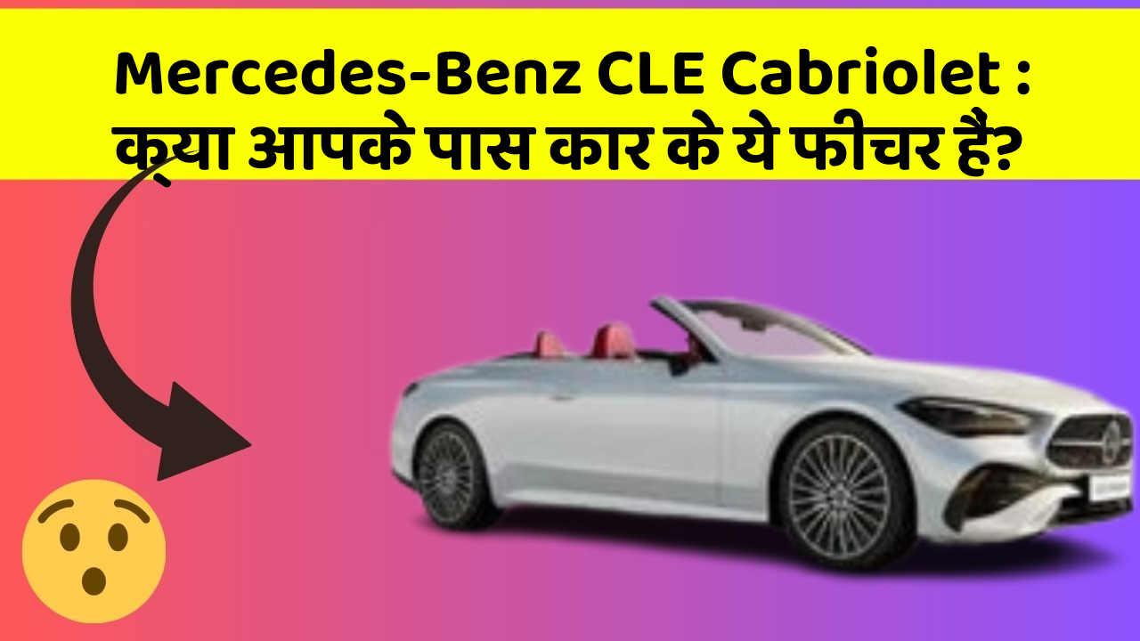 Mercedes-Benz CLE Cabriolet : क्या आपके पास कार के ये फीचर हैं?