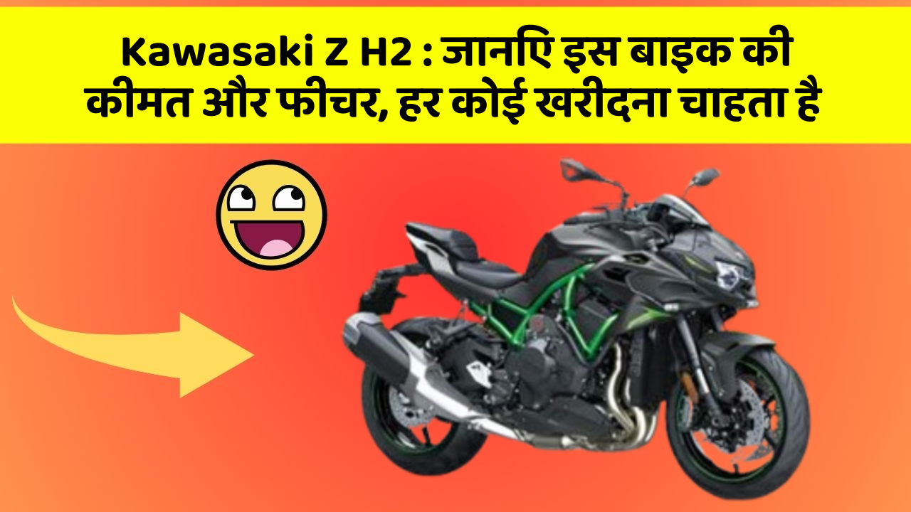 Kawasaki Z H2: जानिए इस बाइक की कीमत और फीचर, हर कोई खरीदना चाहता है