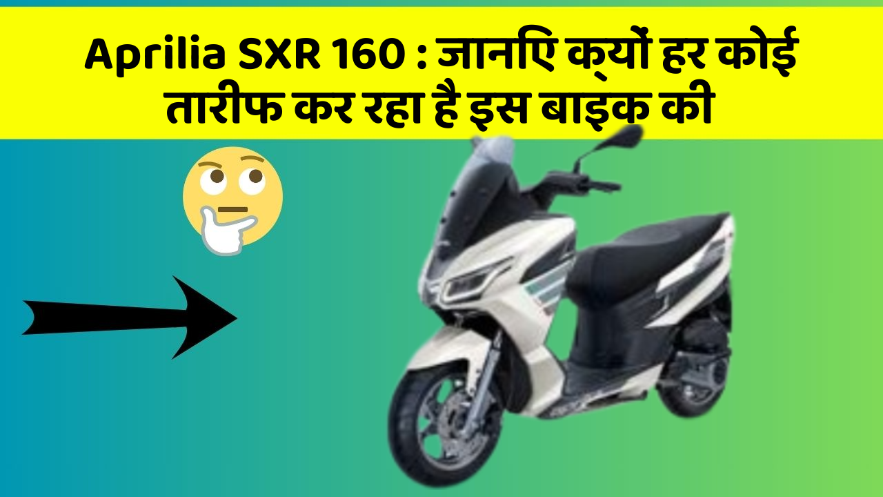 Aprilia SXR 160 : जानिए क्यों हर कोई तारीफ कर रहा है इस बाइक की