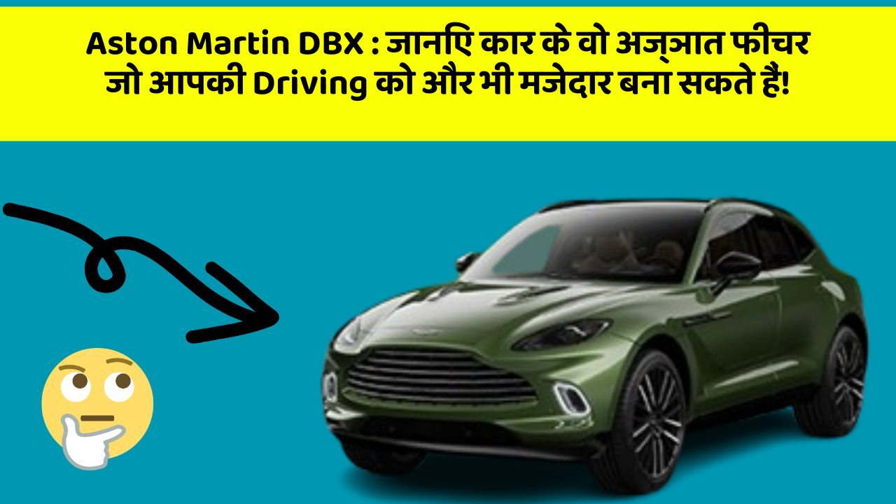 Aston Martin DBX: जानिए कार के वो अज्ञात फीचर जो आपकी Driving को और भी मजेदार बना सकते हैं!