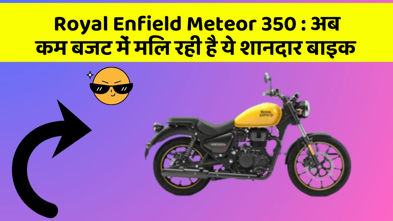 Royal Enfield Meteor 350: अब कम बजट में मिल रही है ये शानदार बाइक