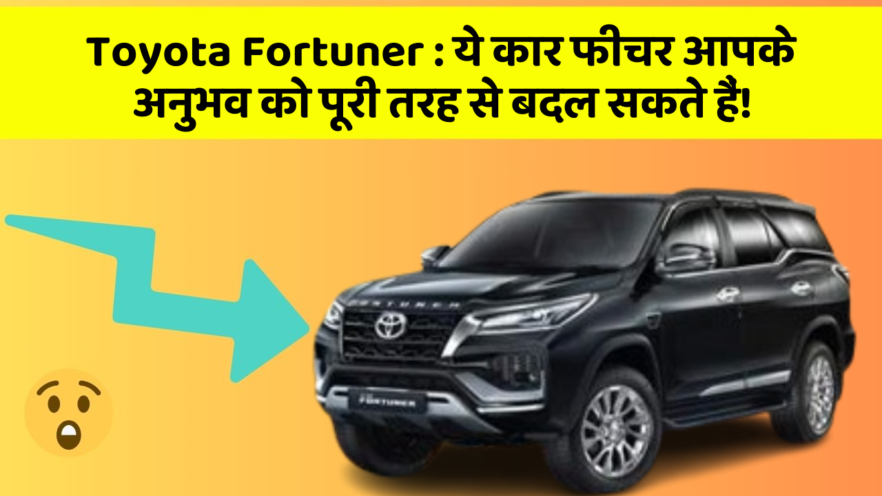 Toyota Fortuner: ये कार फीचर आपके अनुभव को पूरी तरह से बदल सकते हैं!