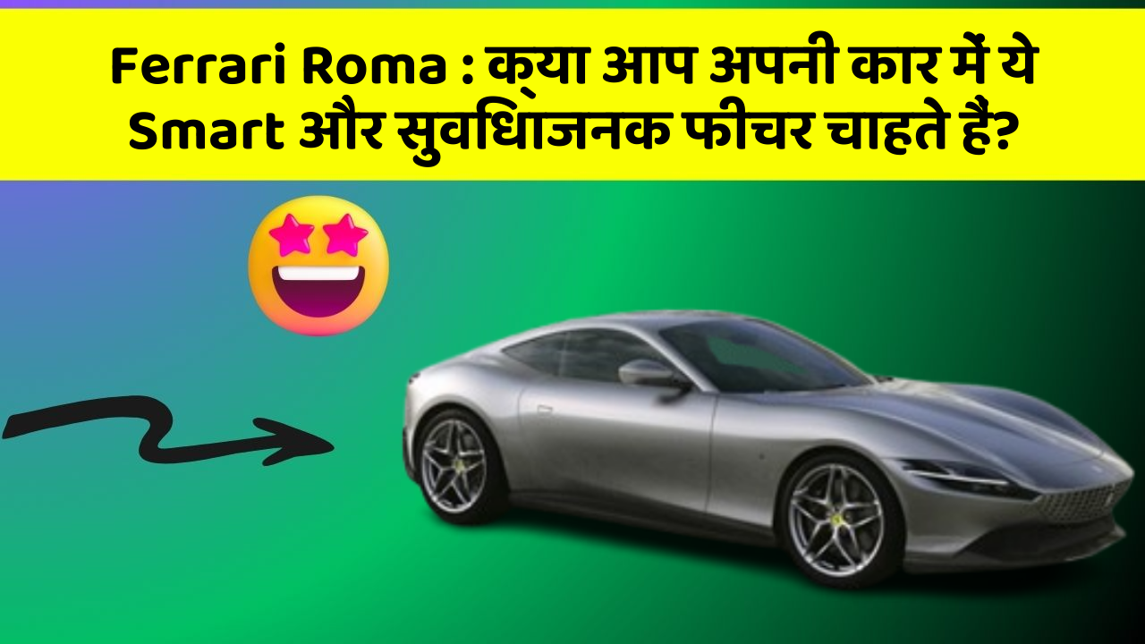 Ferrari Roma : क्या आप अपनी कार में ये Smart और सुविधाजनक फीचर चाहते हैं?