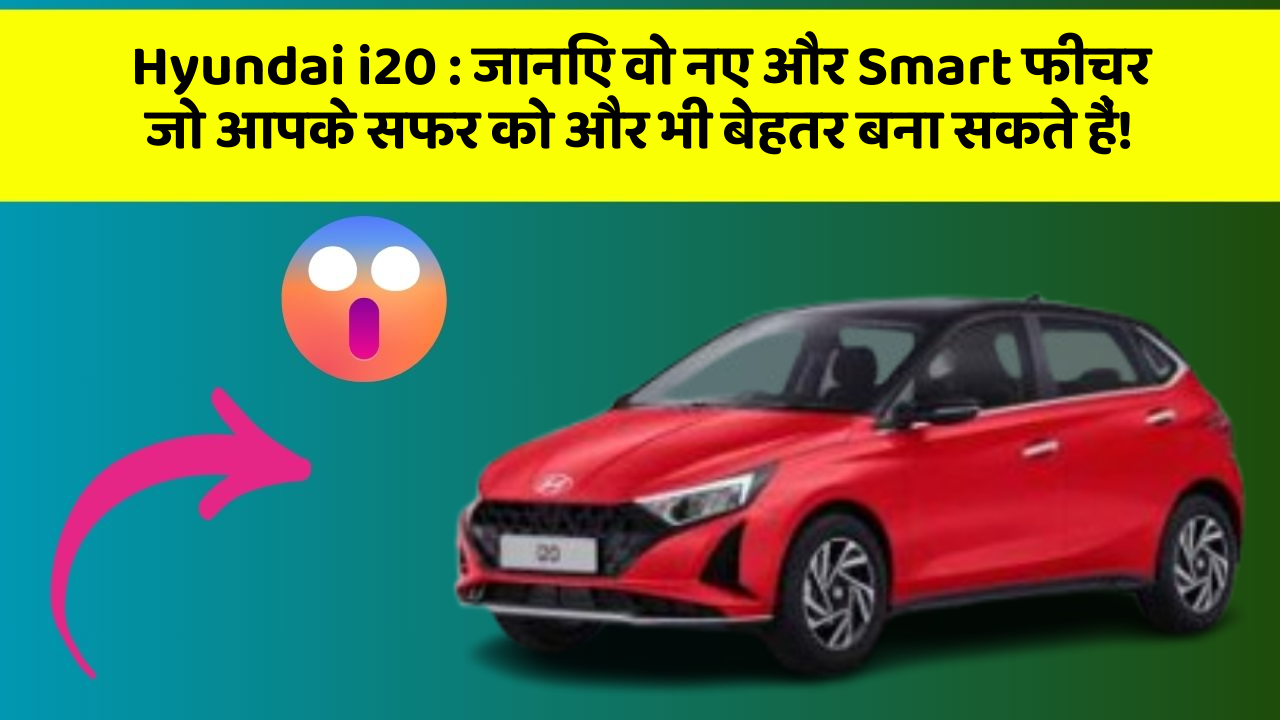 Hyundai i20 : जानिए वो नए और Smart फीचर जो आपके सफर को और भी बेहतर बना सकते हैं!