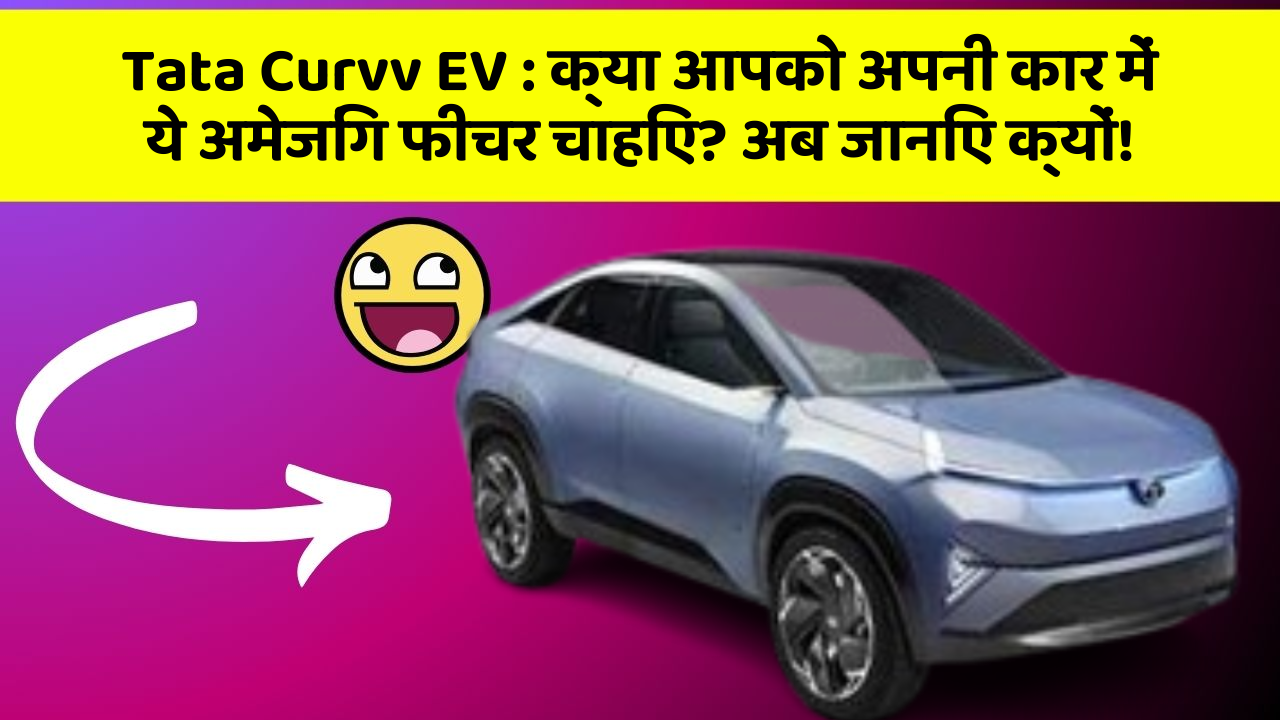 Tata Curvv EV : क्या आपको अपनी कार में ये अमेजिंग फीचर चाहिए? अब जानिए क्यों!