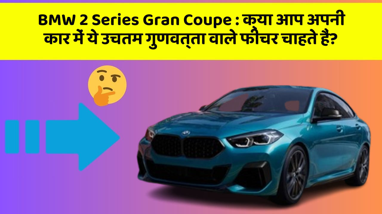 BMW 2 Series Gran Coupe : क्या आप अपनी कार में ये उचतम गुणवत्ता वाले फीचर चाहते हैं?