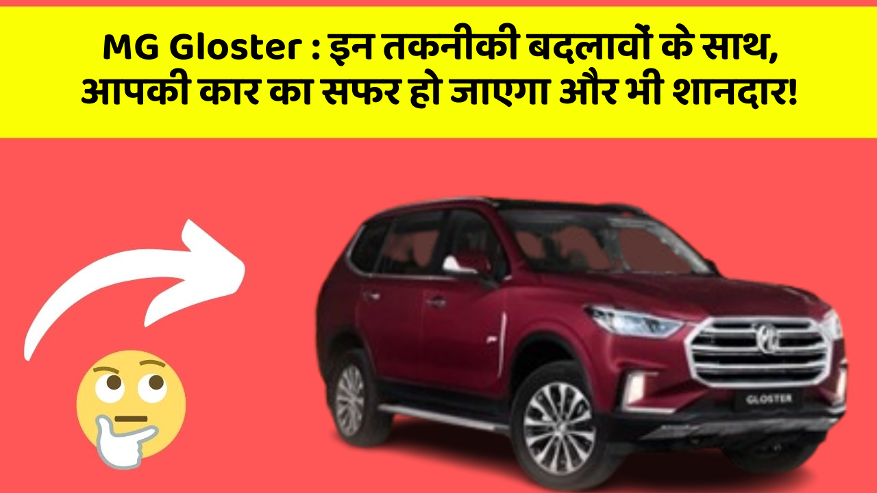 MG Gloster : इन तकनीकी बदलावों के साथ, आपकी कार का सफर हो जाएगा और भी शानदार!