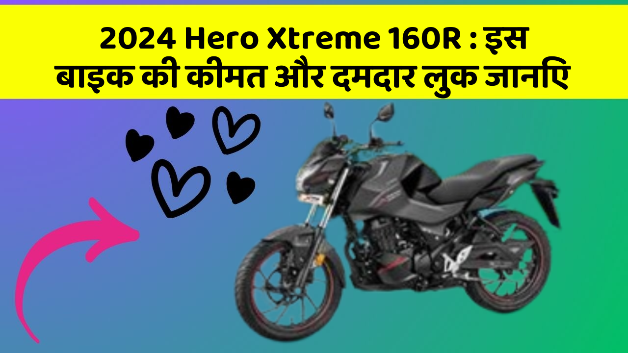 2024 Hero Xtreme 160R : इस बाइक की कीमत और दमदार लुक जानिए
