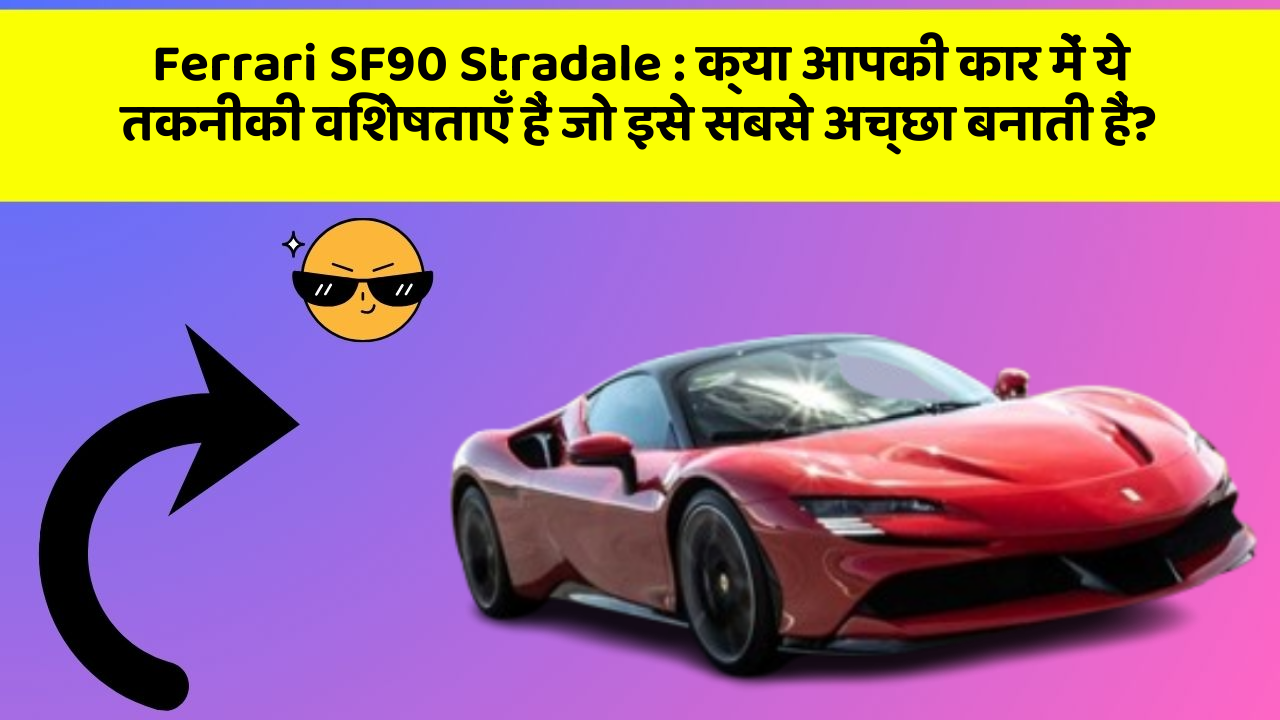 Ferrari SF90 Stradale: क्या आपकी कार में ये तकनीकी विशेषताएँ हैं जो इसे सबसे अच्छा बनाती हैं?