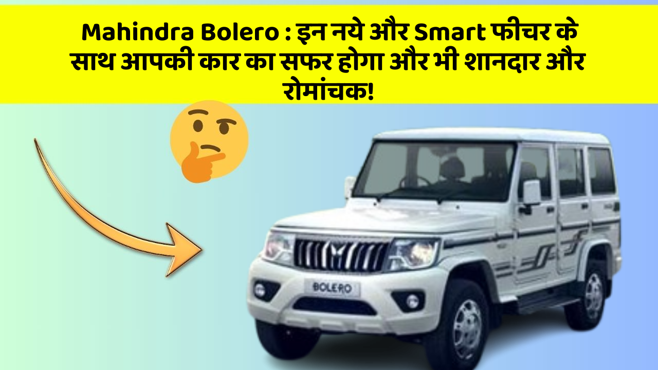 Mahindra Bolero:इन नये और Smart फीचर के साथ आपकी कार का सफर होगा और भी शानदार और रोमांचक!