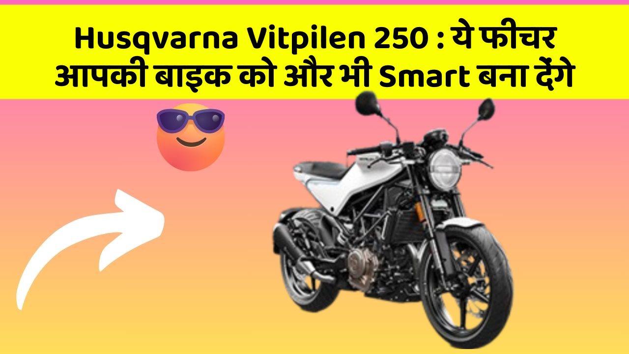 Husqvarna Vitpilen 250: ये फीचर आपकी बाइक को और भी Smart बना देंगे